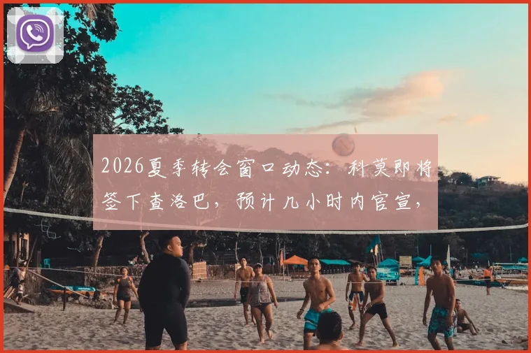 2026夏季转会窗口动态：科莫即将签下查洛巴，预计几小时内官宣，转会费最高可达3200万欧元