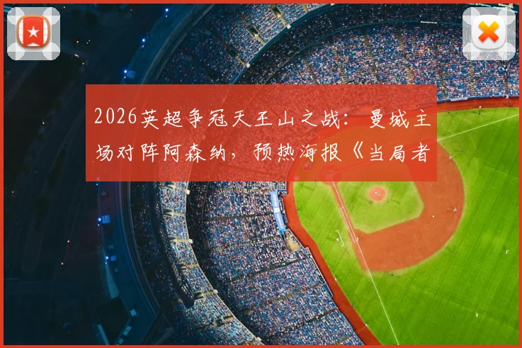 2026英超争冠天王山之战：曼城主场对阵阿森纳，预热海报《当局者迷》设计解读与赛事看点前瞻