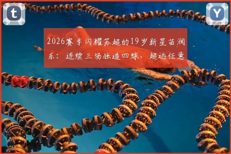 2026赛季闪耀苏超的19岁新星苗润东：连续三场独造四球，超远任意球技惊四座，中国球员海外绽放新篇章