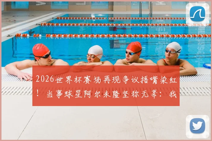 2026世界杯赛场再现争议捂嘴染红！当事球星阿尔米隆坚称无辜：我什么都没说，详解足球红牌判罚规则与申诉渠道