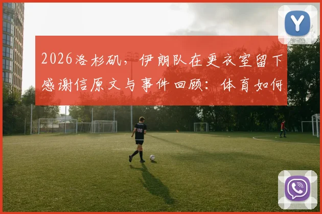 2026洛杉矶，伊朗队在更衣室留下感谢信原文与事件回顾：体育如何传递和平愿景