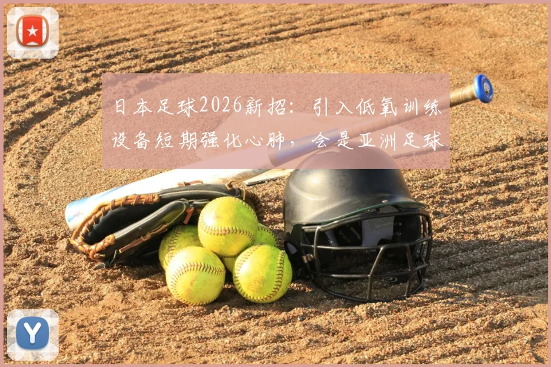 日本足球2026新招：引入低氧训练设备短期强化心肺，会是亚洲足球格局改变的关键吗？
