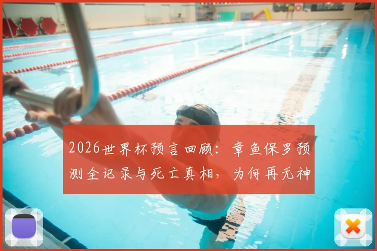 2026世界杯预言回顾：章鱼保罗预测全记录与死亡真相，为何再无神准动物？