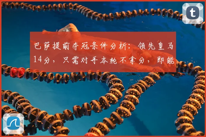 巴萨提前夺冠条件分析:领先皇马14分,只需对手本轮不拿分,即能锁定2026赛季西甲冠军