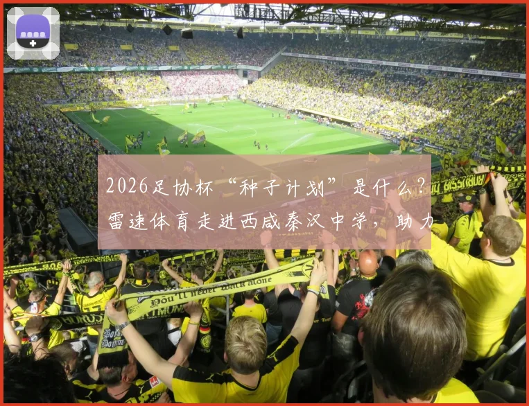 2026足协杯“种子计划”是什么？雷速体育走进西咸秦汉中学，助力校园足球青训发展