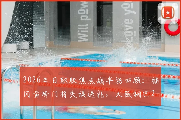 2026年日职联焦点战半场回顾：福冈黄蜂门将失误送礼，大阪钢巴2-1领先，最新赛况速览