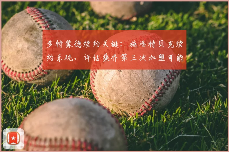 多特蒙德续约关键：施洛特贝克续约乐观，评估桑乔第三次加盟可能，2026赛季展望