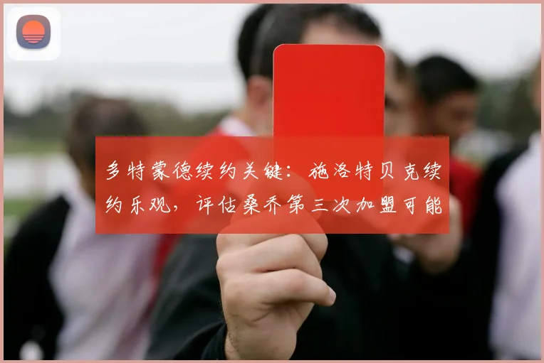 多特蒙德续约关键：施洛特贝克续约乐观，评估桑乔第三次加盟可能，2026赛季展望