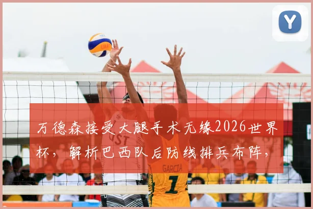 万德森接受大腿手术无缘2026世界杯，解析巴西队后防线排兵布阵，最新备选方案出炉