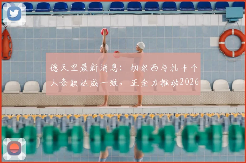 德天空最新消息:切尔西与扎卡个人条款达成一致,正全力推动2026年转会加盟操作
